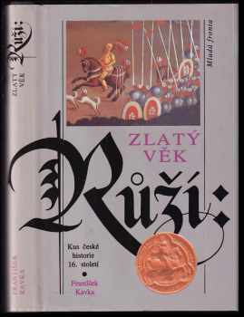 Zlatý věk Růží : Kus české historie 16. století - František Kavka (1993, Mladá fronta) - ID: 520217