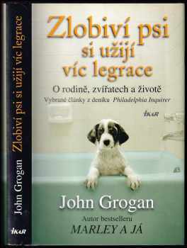 John Grogan: Zlobiví psi si užijí víc legrace : o rodině, zvířatech a životě : vybrané články z deníku Philadelphia Inquirer
