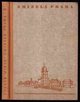 Zdeněk Wirth: Zmizelá Praha - Díl 5, Opevnění Prahy - Vltava v Praze - Ztráty na památkách 1939 - 1945