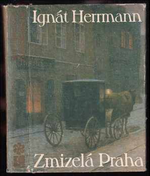 Zmizelá Praha : výbor ze staropražských vzpomínek - Ignát Herrmann (1980, Československý spisovatel) - ID: 820423