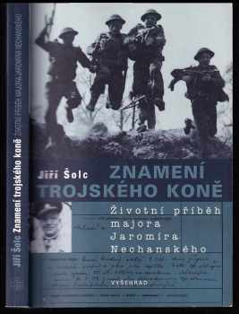 Jiří Šolc: Znamení trojského koně : životní příběh majora Jaromíra Nechanského