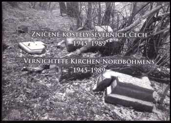Zničené kostely severních Čech 1945-1989 : Vernichtete Kirchen Nordböhmens 1945-1989