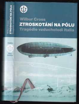 Ztroskotání na pólu : tragédie vzducholodi Italia a Nobileho výprava k severnímu pólu v roce 1928 - Wilbur Lucius Cross (2002, Paseka) - ID: 590305