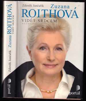 Zuzana Roithová : vidět srdcem : rozhovor - Zdeněk Jančařík, Zuzana Roithová (2012, Portál) - ID: 1653013